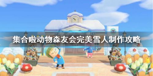 动物森友会完美雪人制作攻略 动物森友会完美雪人比例 动物森友会完美雪人制作攻略 动物森友会完美雪人比例