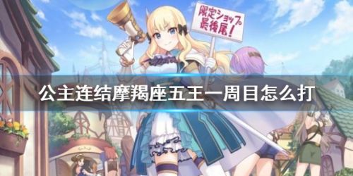 公主连结摩羯座五王一周目怎么打 摩羯座公会战攻略 公主连结摩羯座五王一周目怎么打 摩羯座公会战攻略